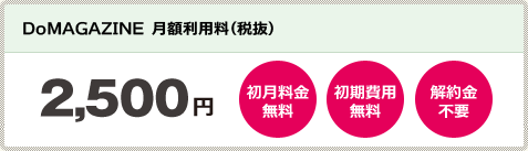 DoMAGAZINEご利用料金 月額2500円(税抜)